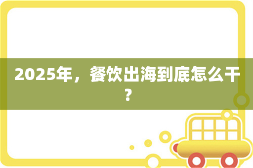 2025年，餐饮出海到底怎么干？