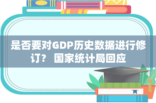 是否要对GDP历史数据进行修订？ 国家统计局回应