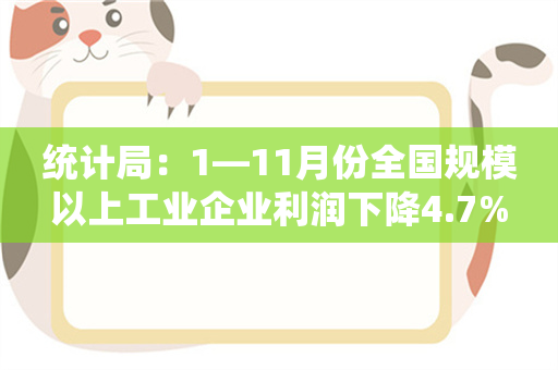 统计局：1—11月份全国规模以上工业企业利润下降4.7%