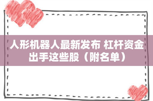 人形机器人最新发布 杠杆资金出手这些股（附名单）