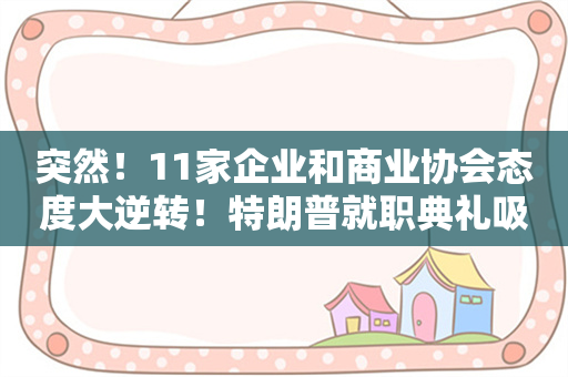 突然！11家企业和商业协会态度大逆转！特朗普就职典礼吸金能力或破纪录