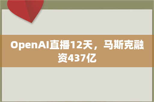 OpenAI直播12天，马斯克融资437亿