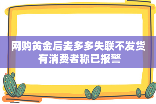 网购黄金后麦多多失联不发货 有消费者称已报警