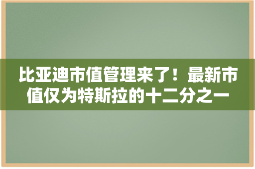 比亚迪市值管理来了！最新市值仅为特斯拉的十二分之一