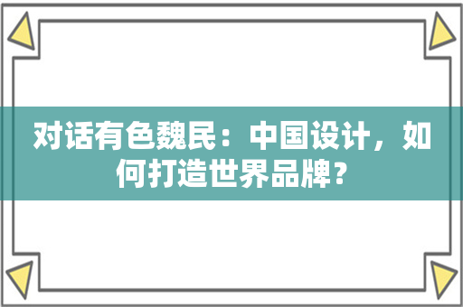 对话有色魏民：中国设计，如何打造世界品牌？