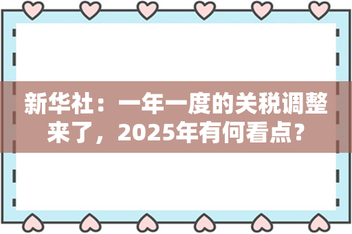 新华社：一年一度的关税调整来了，2025年有何看点？