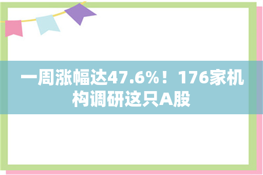 一周涨幅达47.6%！176家机构调研这只A股