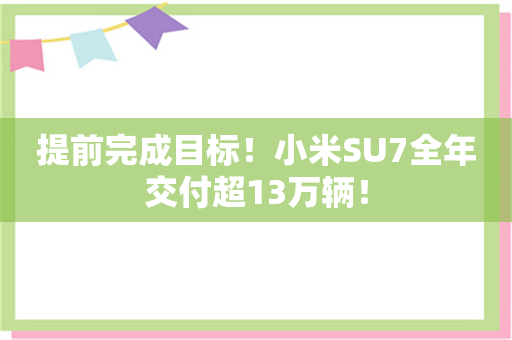 提前完成目标！小米SU7全年交付超13万辆！