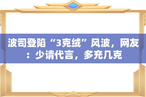 波司登陷“3克绒”风波，网友：少请代言，多充几克