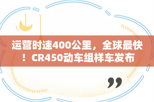 运营时速400公里，全球最快！CR450动车组样车发布