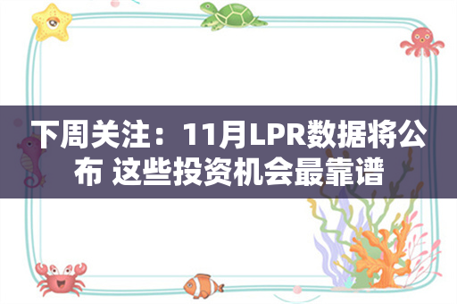 下周关注：11月LPR数据将公布 这些投资机会最靠谱