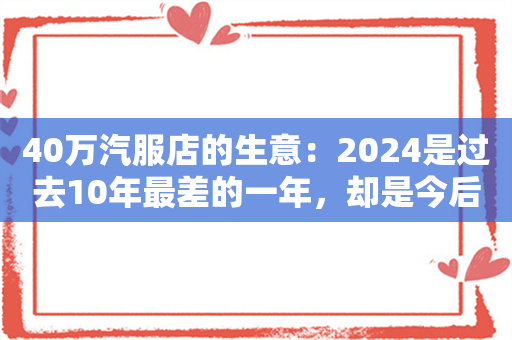 40万汽服店的生意：2024是过去10年最差的一年，却是今后10年最好的一年？