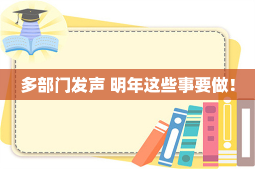 多部门发声 明年这些事要做！