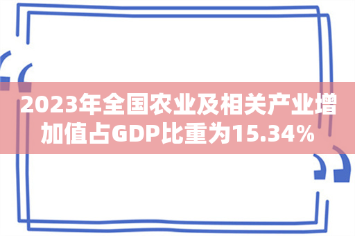 2023年全国农业及相关产业增加值占GDP比重为15.34%