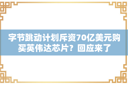 字节跳动计划斥资70亿美元购买英伟达芯片？回应来了