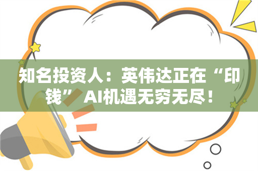 知名投资人：英伟达正在“印钱” AI机遇无穷无尽！