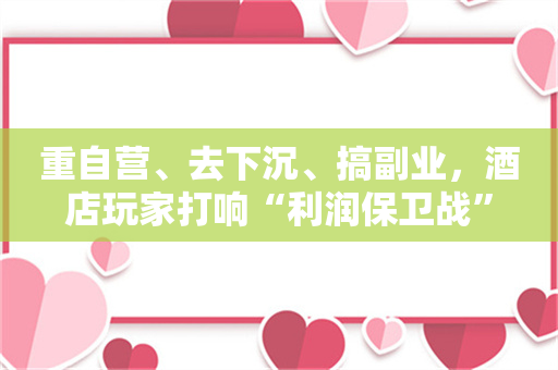 重自营、去下沉、搞副业，酒店玩家打响“利润保卫战”