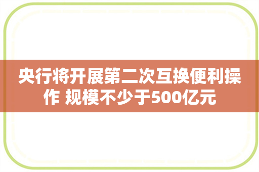 央行将开展第二次互换便利操作 规模不少于500亿元