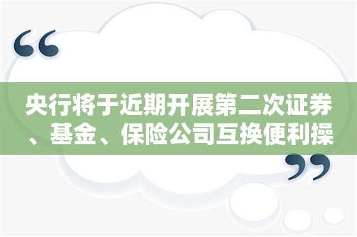 央行将于近期开展第二次证券、基金、保险公司互换便利操作，操作量预计不少于500亿元