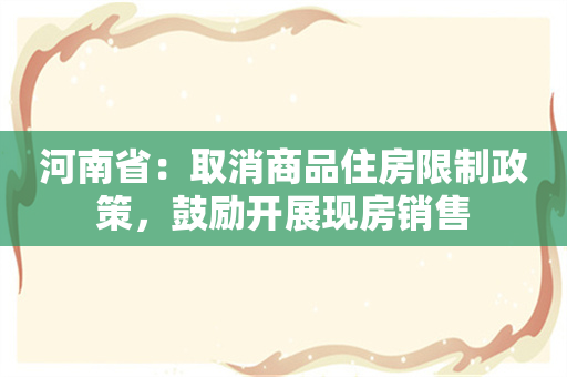 河南省：取消商品住房限制政策，鼓励开展现房销售