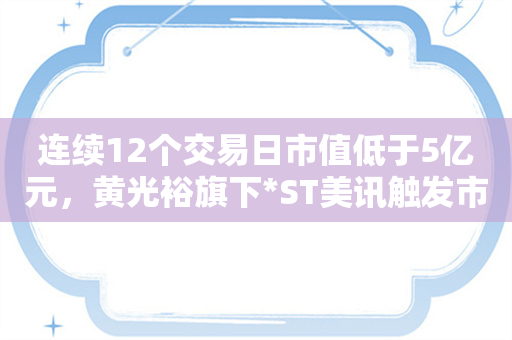 连续12个交易日市值低于5亿元，黄光裕旗下*ST美讯触发市值退市