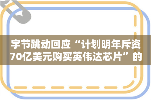 字节跳动回应“计划明年斥资70亿美元购买英伟达芯片”的报道：不实