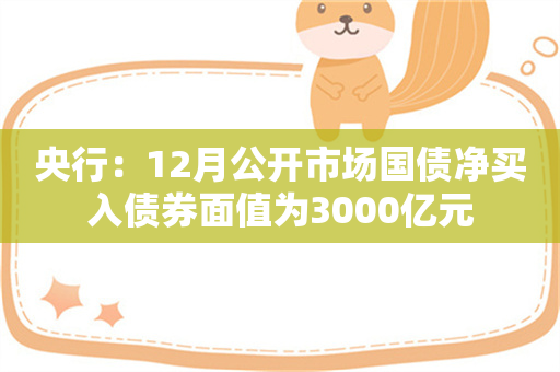 央行：12月公开市场国债净买入债券面值为3000亿元