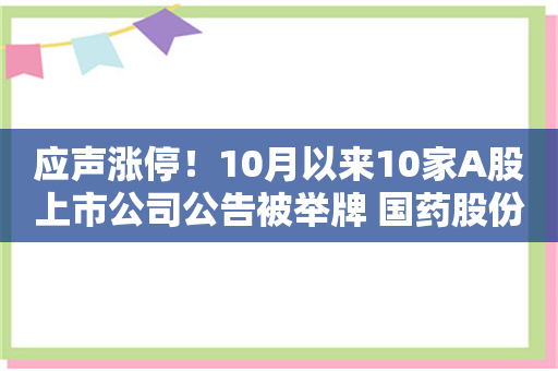 应声涨停！10月以来10家A股上市公司公告被举牌 国药股份和上海医药同日被新华保险举牌