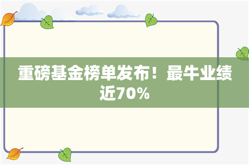 重磅基金榜单发布！最牛业绩近70%