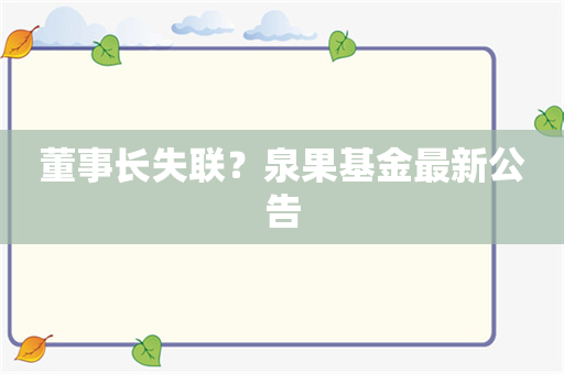 董事长失联？泉果基金最新公告