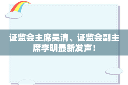 证监会主席吴清、证监会副主席李明最新发声！