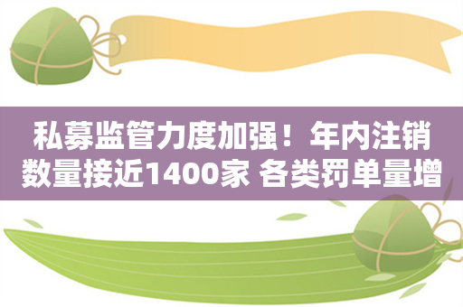 私募监管力度加强！年内注销数量接近1400家 各类罚单量增加