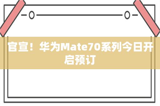 官宣！华为Mate70系列今日开启预订