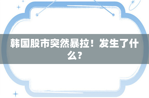 韩国股市突然暴拉！发生了什么？