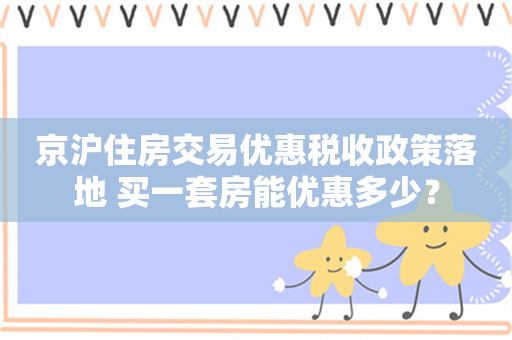 京沪住房交易优惠税收政策落地 买一套房能优惠多少？