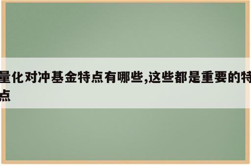 量化对冲基金特点有哪些,这些都是重要的特点