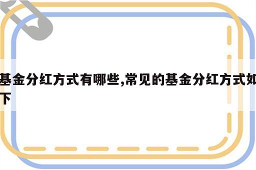 基金分红方式有哪些,常见的基金分红方式如下