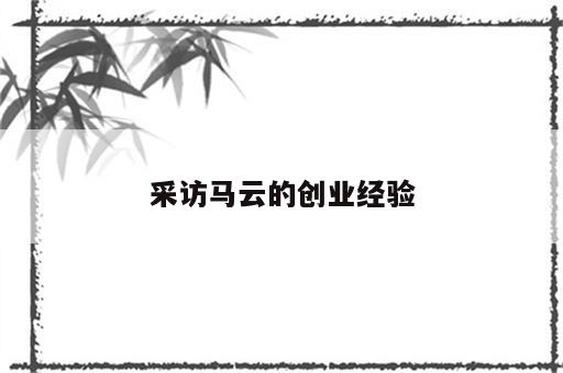 采访马云的创业经验