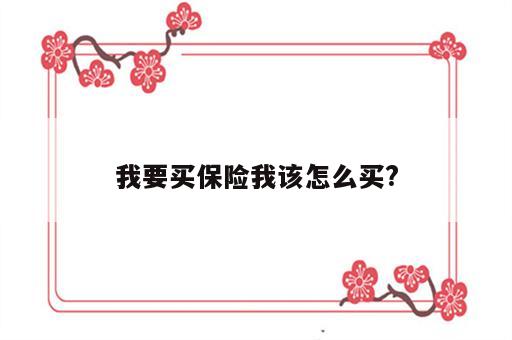 我要买保险我该怎么买?