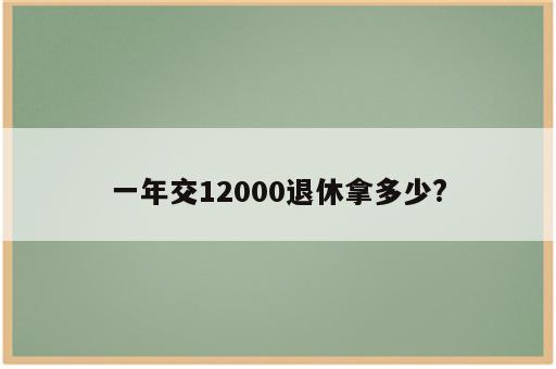 一年交12000退休拿多少?