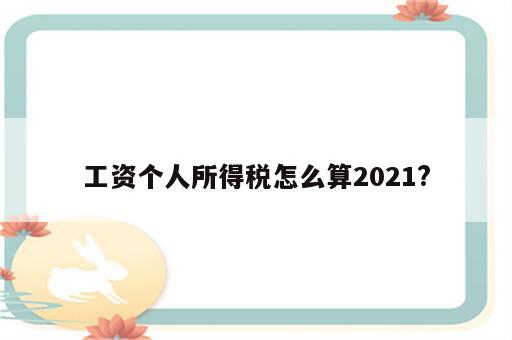 工资个人所得税怎么算2021?