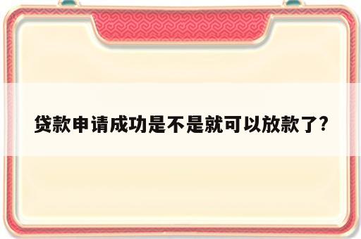 贷款申请成功是不是就可以放款了?