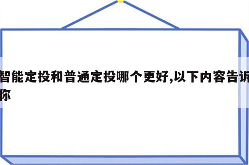 智能定投和普通定投哪个更好,以下内容告诉你