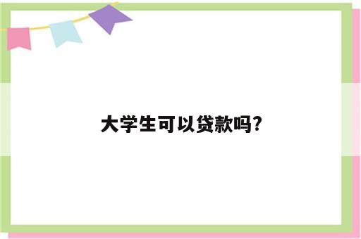 大学生可以贷款吗?