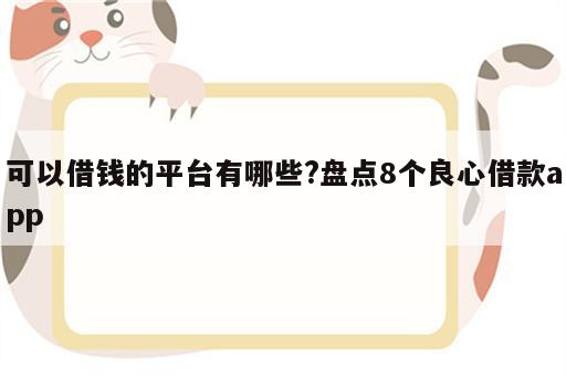 可以借钱的平台有哪些?盘点8个良心借款app