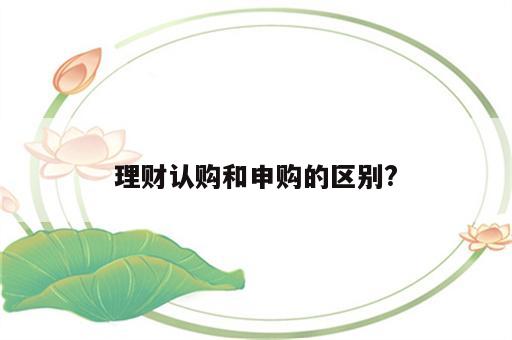 理财认购和申购的区别?