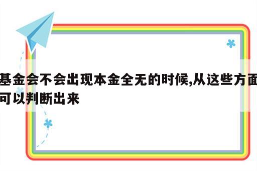 基金会不会出现本金全无的时候,从这些方面可以判断出来