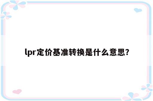 lpr定价基准转换是什么意思？