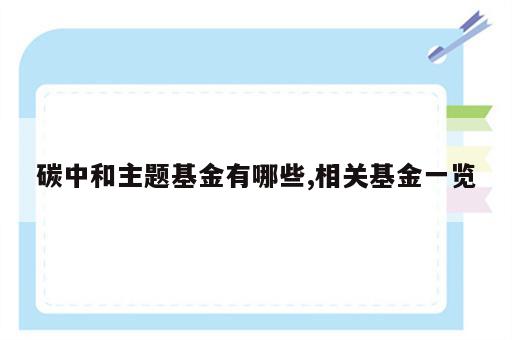 碳中和主题基金有哪些,相关基金一览