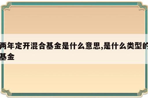 两年定开混合基金是什么意思,是什么类型的基金